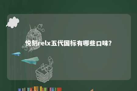 悦刻relx五代国标有哪些口味�？ 